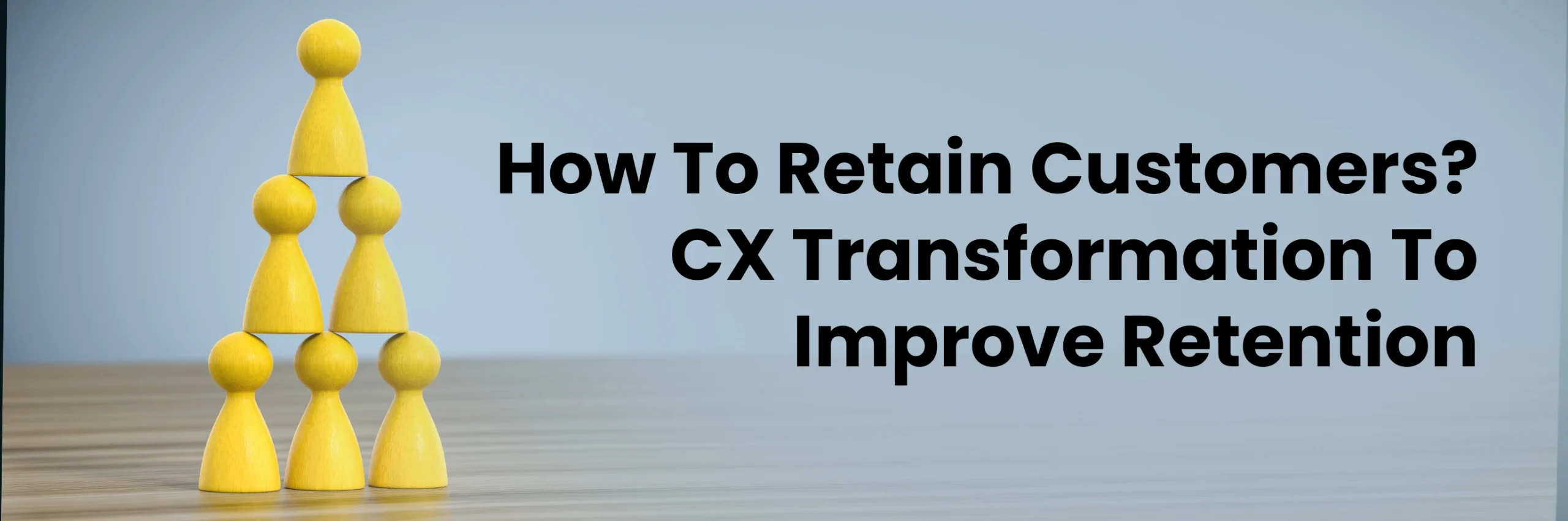 How To Retain Customers? Customer Experience Transformation To Improve Retention